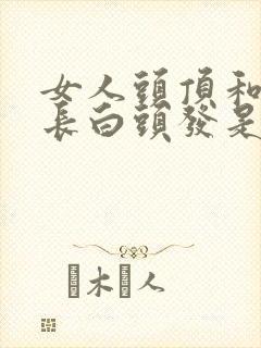 女人头顶和两鬓长白头发是什么原因