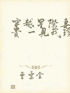 穿越星际妻荣夫贵 一见我珍