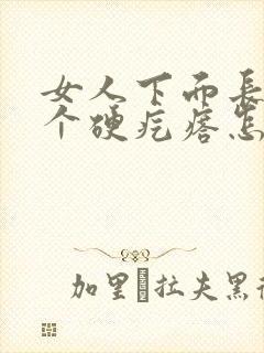 女人下面长了一个硬疙瘩怎么回事