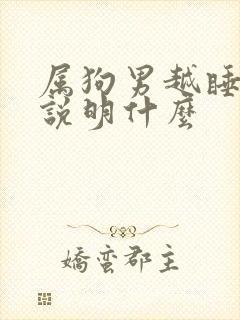 属狗男越睡越爱说明什么