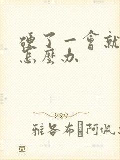 硬了一会就软了怎么办