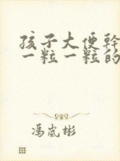 孩子大便干硬拉一粒一粒的怎么调理