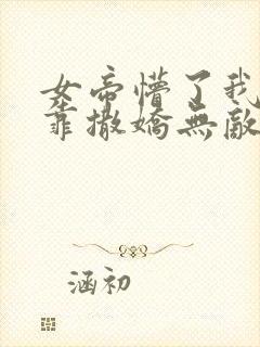 女帝懵了我老公靠撒娇无敌动漫