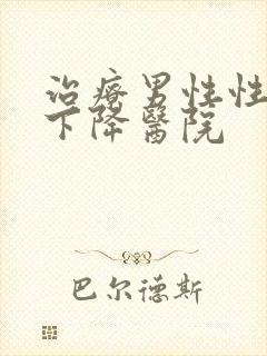 治疗男性性功能下降医院