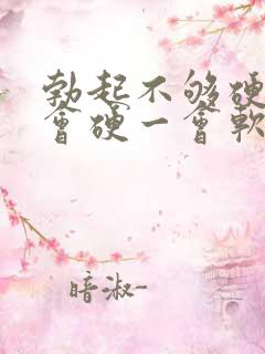 勃起不够硬,一会硬一会软