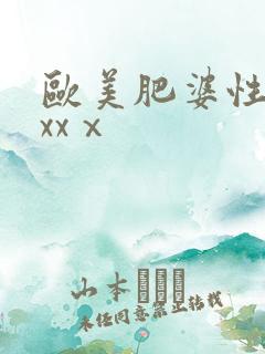 欧美肥婆性猛交xxⅹ