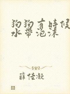 狗狗有时候吐黄水带泡沫