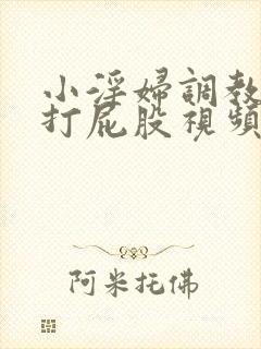 小淫妇调教跪趴打屁股视频