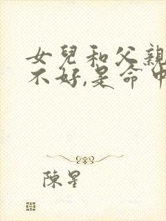 女儿和父亲关系不好,是命中注定吗