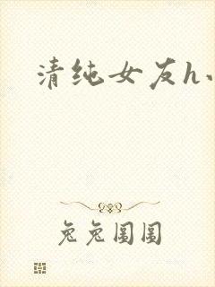 清纯女友h小说
