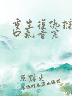 重生复仇推文一口气看完