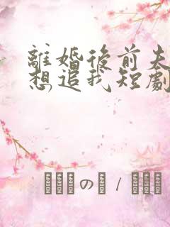 离婚后前夫总是想追我短剧免费观看