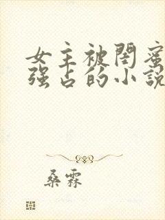 女主被闺蜜老公强占的小说