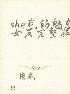 she我的魅惑女友完整版