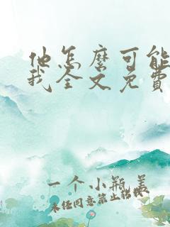 他怎么可能喜欢我全文免费阅读