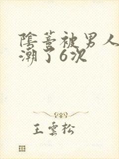 阴蒂被男人舔高潮了6次