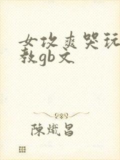 女攻爽哭玩弄调教gb文