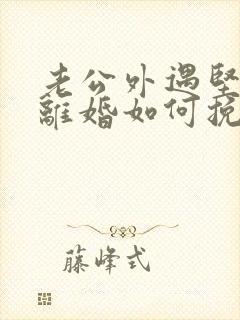 老公外遇坚决要离婚如何挽回