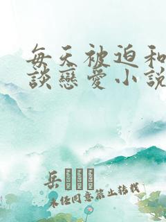 每天被迫和大佬谈恋爱小说