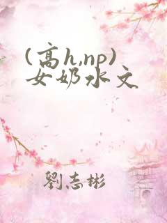 (高h,np)女奶水文