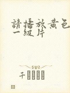 请播放黄色录像一级片