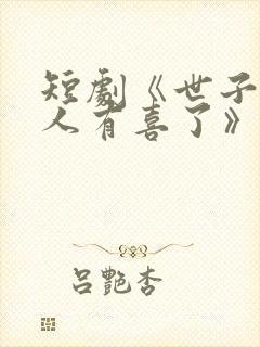 短剧《世子,夫人有喜了》免费观看