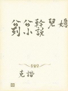 公公干儿媳妇系列小说