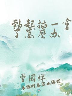 勃起插一会就软了怎么办