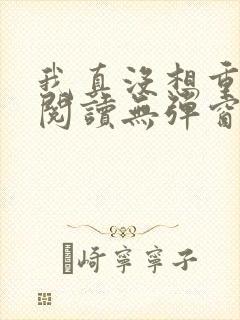 我真没想重生啊阅读无弹窗