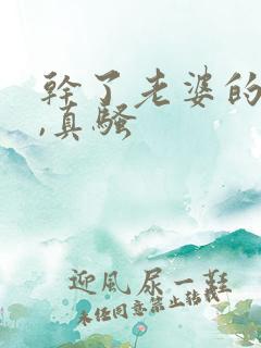 干了老婆的闺蜜,真骚