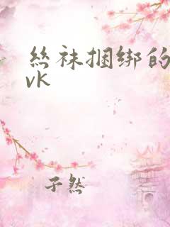 丝袜捆绑的视频vk