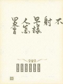 男人早射不治疗会怎样