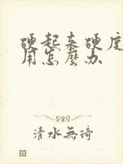 硬起来硬度不够用怎么办