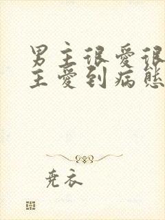 男主很爱很爱女主爱到病态的小说