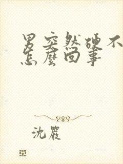 男突然硬不起来怎么回事