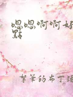 嗯嗯啊啊好爽轻点