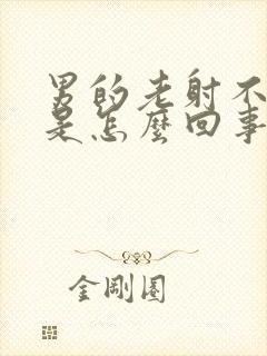 男的老射不出来是怎么回事