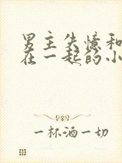 男主失忆和女配在一起的小说