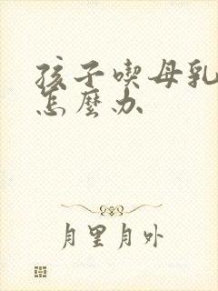 孩子吃母乳拉稀怎么办