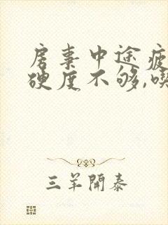 房事中途疲软,硬度不够,吃什么药可以改变