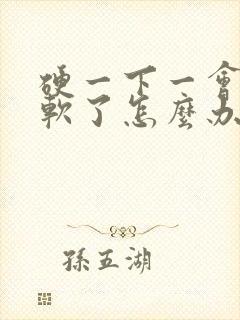 硬一下一会儿就软了怎么办