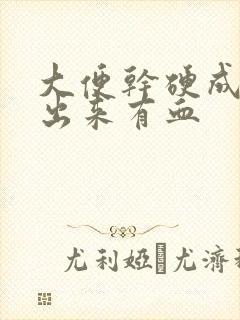 大便干硬成粒拉出来有血