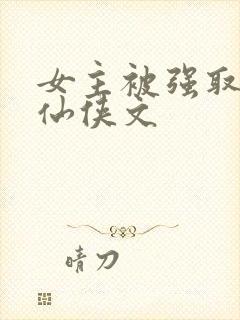 女主被强取豪夺仙侠文