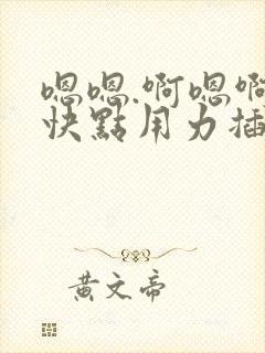 嗯嗯.啊嗯啊.快点用力插