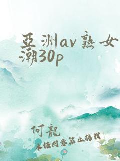 亚洲av熟女高潮30p