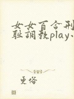 女女百合刑具羞耻调教play小说