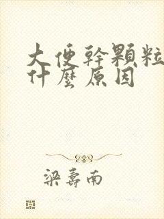 大便干颗粒状是什么原因