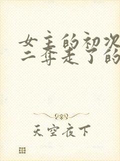 女主的初次被男二夺走了的小说