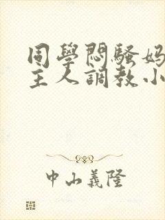 同学闷骚妈妈被主人调教小说