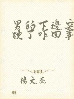 男的下边突然不硬了咋回事